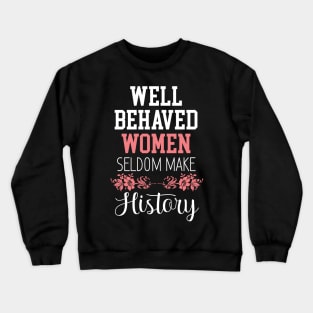 Women Floral  - Well Behaved Women Seldom Make History - Feminism Crewneck Sweatshirt